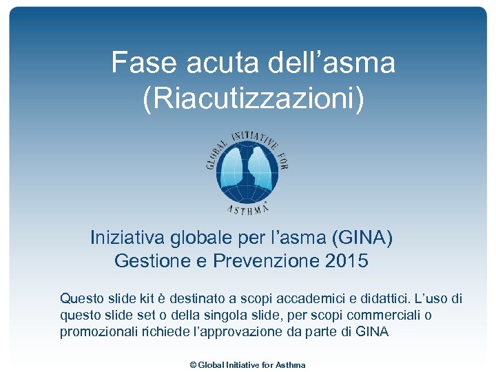 Fase acuta dell’asma (Riacutizzazioni) Iniziativa globale per l’asma (GINA) Gestione e Prevenzione 2015 Questo