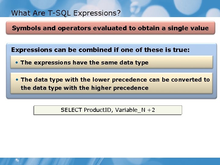 What Are T-SQL Expressions? Symbols and operators evaluated to obtain a single value Expressions