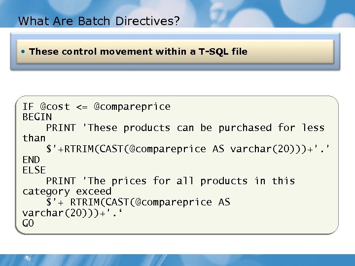 What Are Batch Directives? • These control movement within a T-SQL file IF @cost