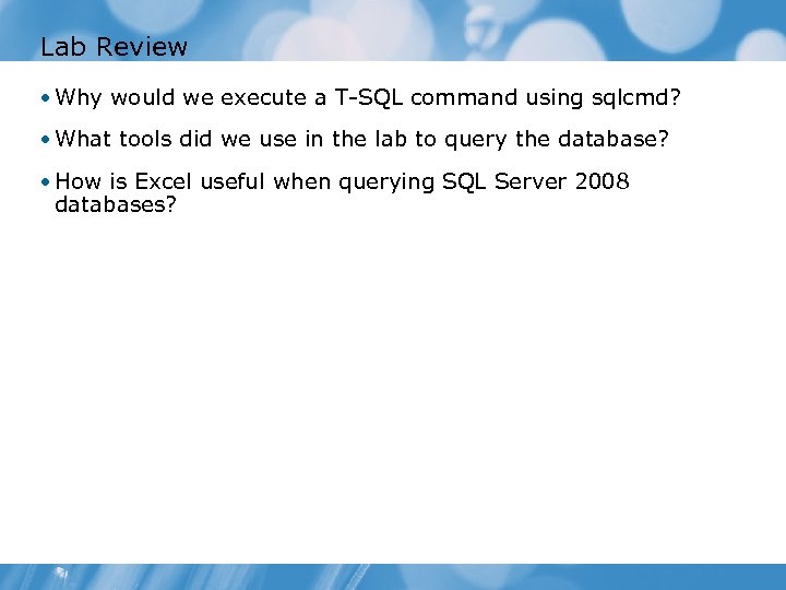 Lab Review • Why would we execute a T-SQL command using sqlcmd? • What