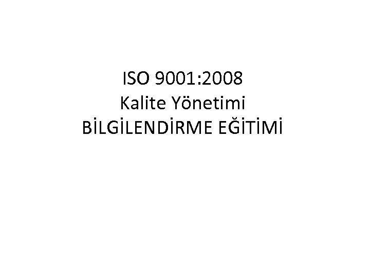 ISO 9001: 2008 Kalite Yönetimi BİLGİLENDİRME EĞİTİMİ 