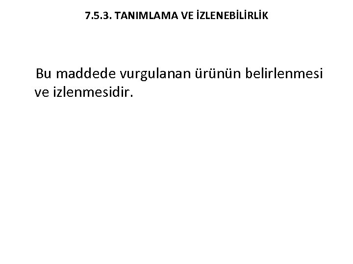 7. 5. 3. TANIMLAMA VE İZLENEBİLİRLİK Bu maddede vurgulanan ürünün belirlenmesi ve izlenmesidir. 