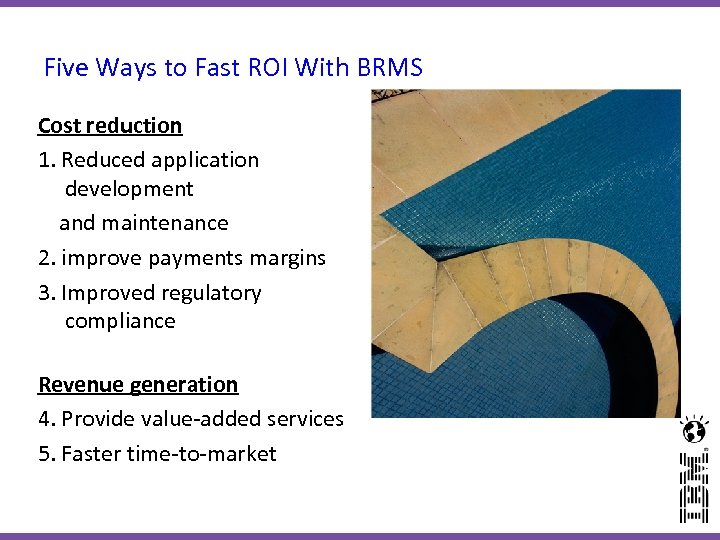 Five Ways to Fast ROI With BRMS Cost reduction 1. Reduced application development and