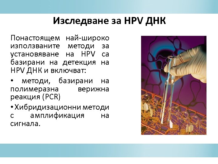 Изследване за HPV ДНК Понастоящем най-широко използваните методи за установяване на HPV са базирани
