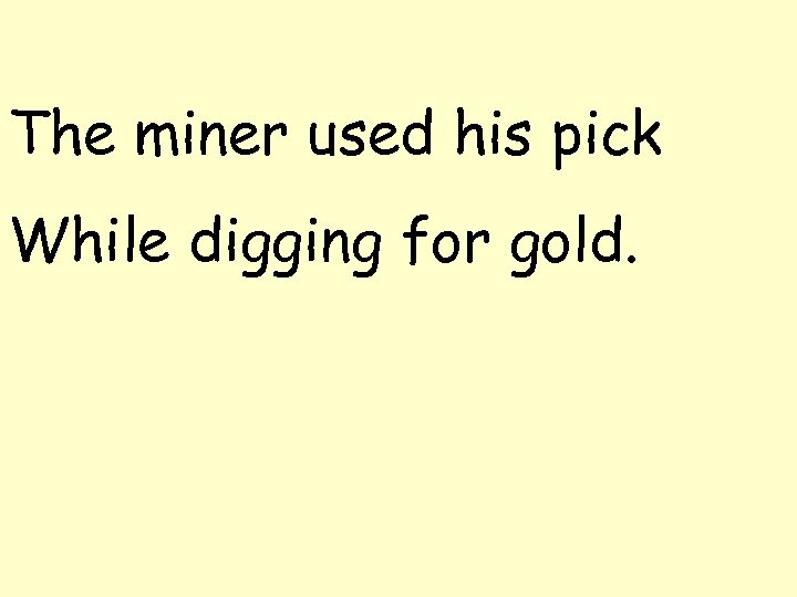 The miner used his pick While digging for gold. 