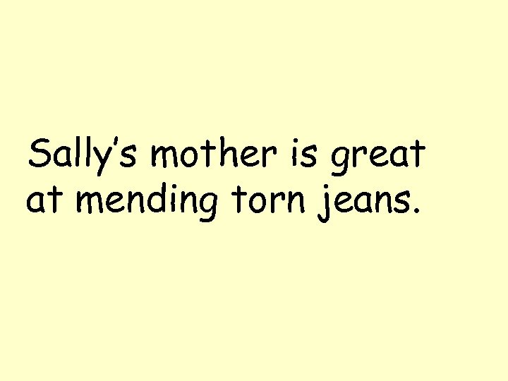 Sally’s mother is great at mending torn jeans. 