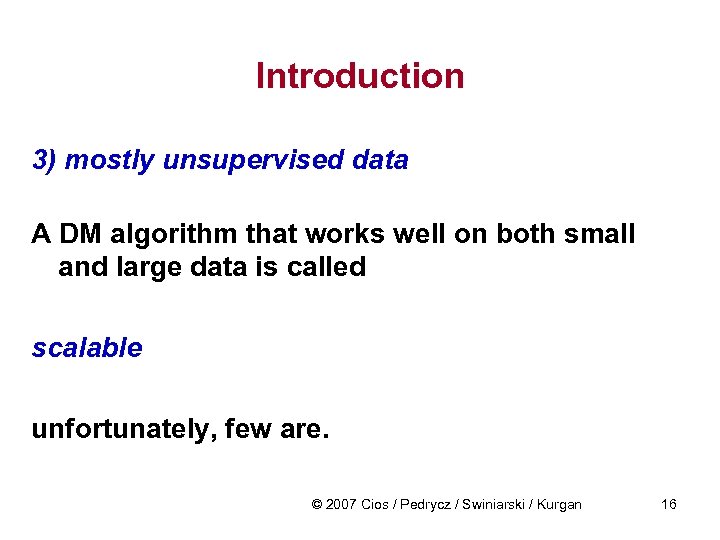 Introduction 3) mostly unsupervised data A DM algorithm that works well on both small