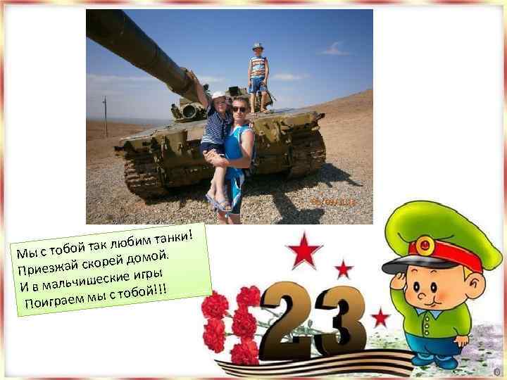 анки! ак любим т т Мы с тобой омой. й скорей д Приезжа гры