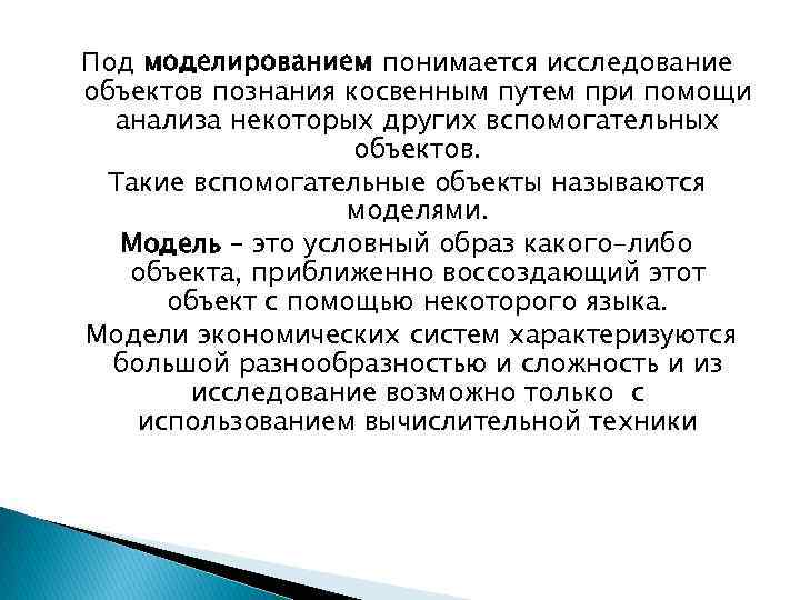 Под моделированием понимается исследование объектов познания косвенным путем при помощи анализа некоторых других вспомогательных