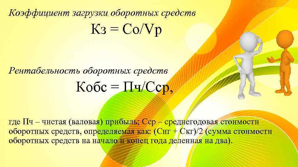 Коэффициент загрузки оборотных средств Кз = Со/Vp Рентабельность оборотных средств Кобс = Пч/Сср, где