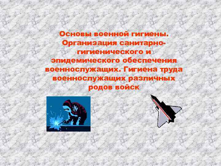 Основы военной гигиены. Организация санитарногигиенического и эпидемического обеспечения военнослужащих. Гигиена труда военнослужащих различных родов