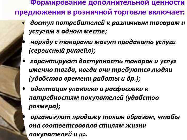 Формирование дополнительной ценности предложения в розничной торговле включает: • доступ потребителей к различным товарам