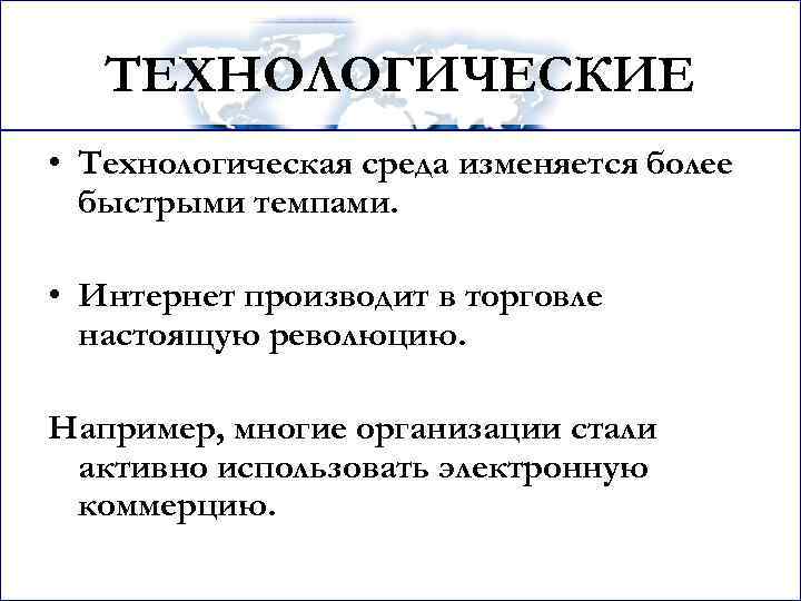 ТЕХНОЛОГИЧЕСКИЕ • Технологическая среда изменяется более быстрыми темпами. • Интернет производит в торговле настоящую