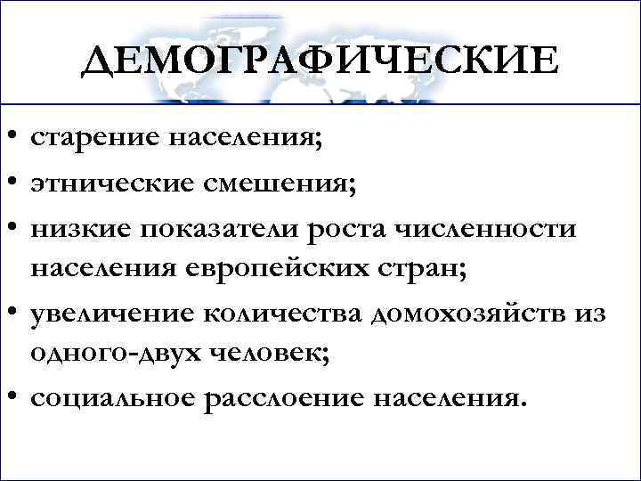 ДЕМОГРАФИЧЕСКИЕ • старение населения; • этнические смешения; • низкие показатели роста численности населения европейских