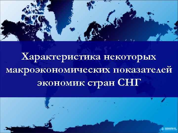 Характеристика некоторых макроэкономических показателей экономик стран СНГ 