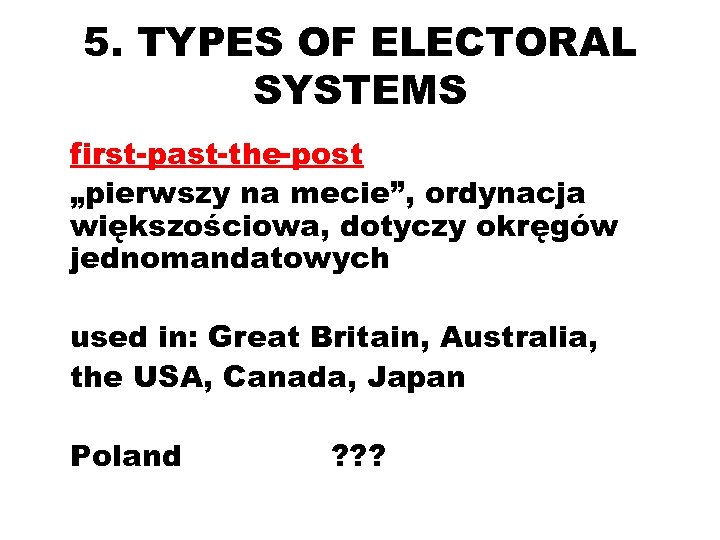 5. TYPES OF ELECTORAL SYSTEMS first-past-the-post „pierwszy na mecie”, ordynacja większościowa, dotyczy okręgów jednomandatowych