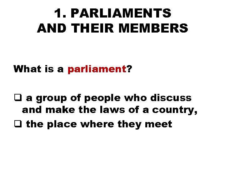 1. PARLIAMENTS AND THEIR MEMBERS What is a parliament? q a group of people