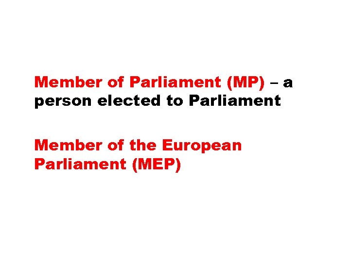 Member of Parliament (MP) – a person elected to Parliament Member of the European