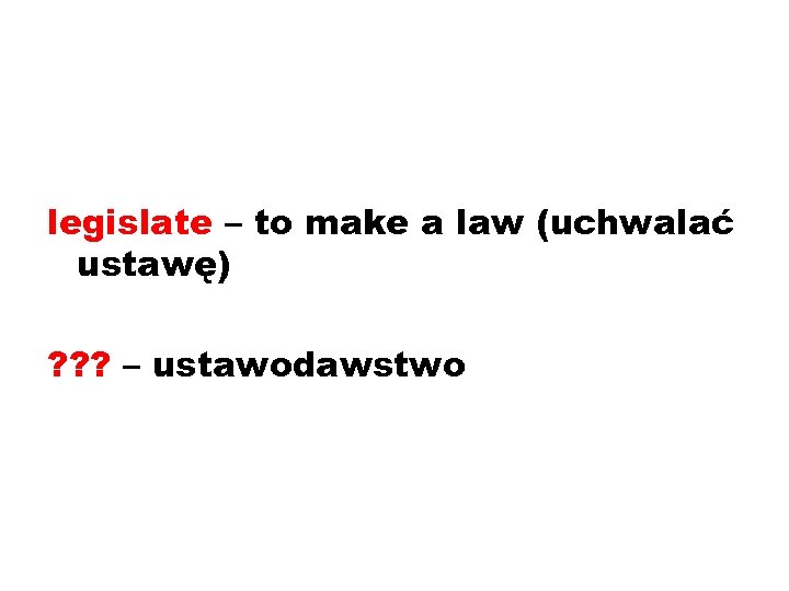 legislate – to make a law (uchwalać ustawę) ? ? ? – ustawodawstwo 