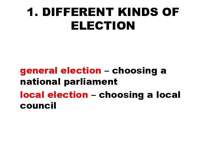1. DIFFERENT KINDS OF ELECTION general election – choosing a national parliament local election