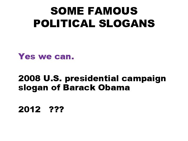 SOME FAMOUS POLITICAL SLOGANS Yes we can. 2008 U. S. presidential campaign slogan of