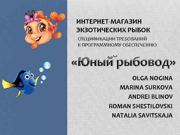 ИНТЕРНЕТ-МАГАЗИН ЭКЗОТИЧЕСКИХ РЫБОК СПЕЦИФИКАЦИИ ТРЕБОВАНИЙ К ПРОГРАММНОМУ ОБЕСПЕЧЕНИЮ «Юный рыбовод» OLGA NOGINA MARINA SURKOVA