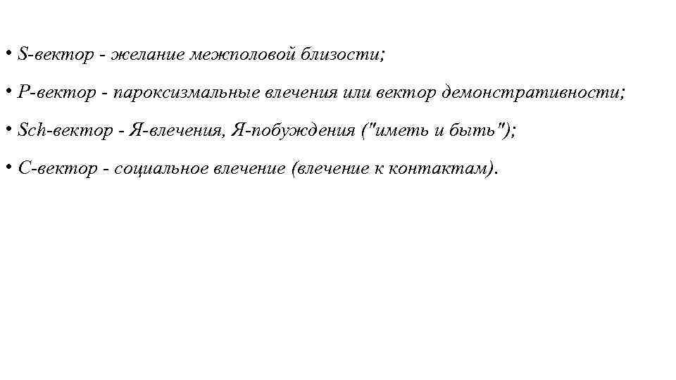  • S-вектор - желание межполовой близости; • P-вектор - пароксизмальные влечения или вектор