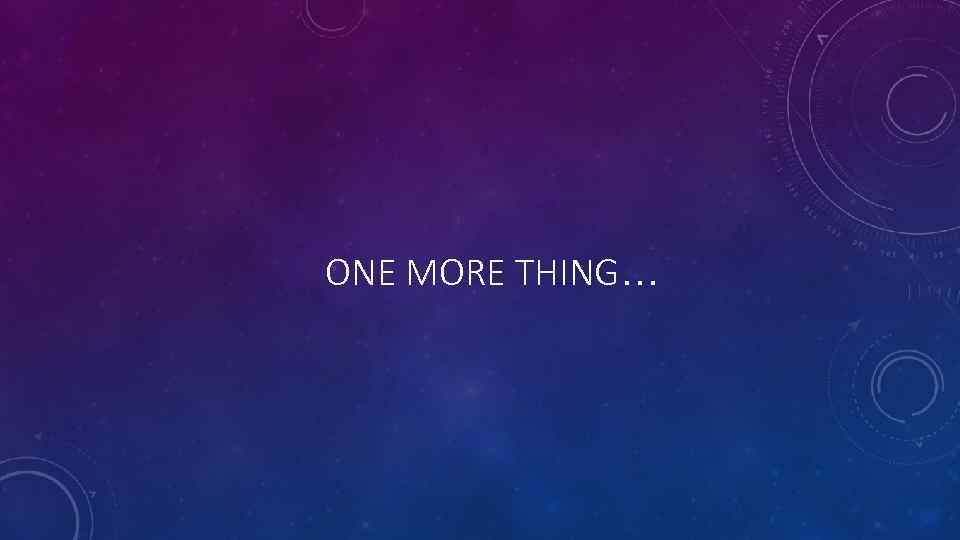 ONE MORE THING… 