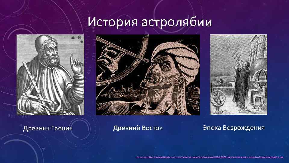 История астролябии Древняя Греция Древний Восток Эпоха Возрождения Источники https: //www. wikipedia. org/ http: