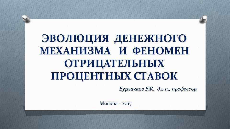 ЭВОЛЮЦИЯ ДЕНЕЖНОГО МЕХАНИЗМА И ФЕНОМЕН ОТРИЦАТЕЛЬНЫХ ПРОЦЕНТНЫХ СТАВОК Бурлачков В. К. , д. э.