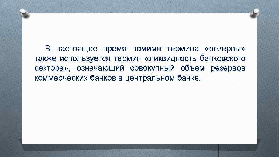 В настоящее время помимо термина «резервы» также используется термин «ликвидность банковского сектора» , означающий