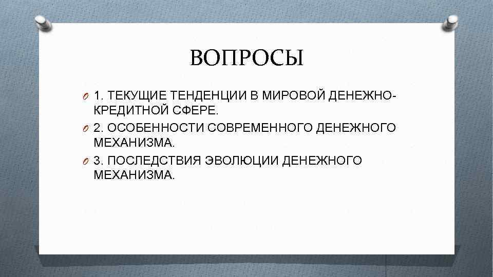 ВОПРОСЫ O 1. ТЕКУЩИЕ ТЕНДЕНЦИИ В МИРОВОЙ ДЕНЕЖНО- КРЕДИТНОЙ СФЕРЕ. O 2. ОСОБЕННОСТИ СОВРЕМЕННОГО