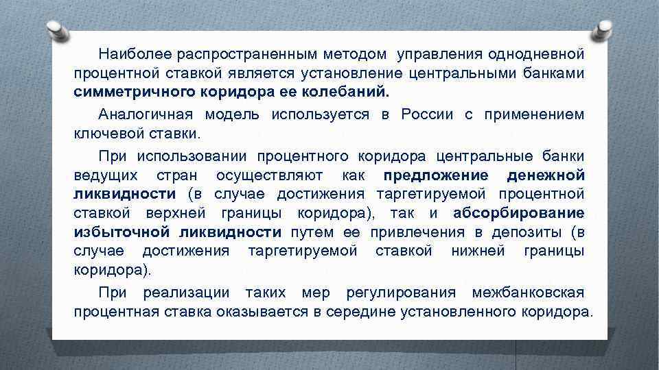 Наиболее распространенным методом управления однодневной процентной ставкой является установление центральными банками симметричного коридора ее