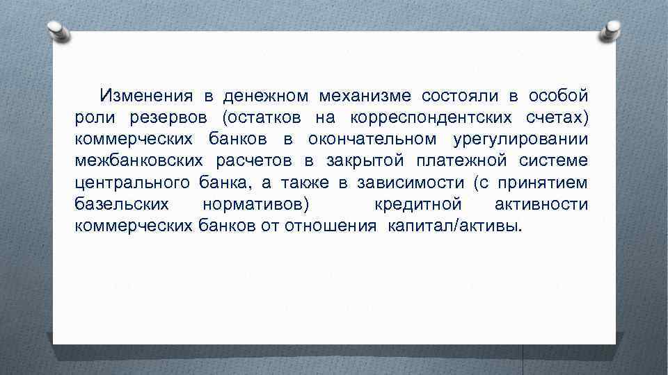 Изменения в денежном механизме состояли в особой роли резервов (остатков на корреспондентских счетах) коммерческих