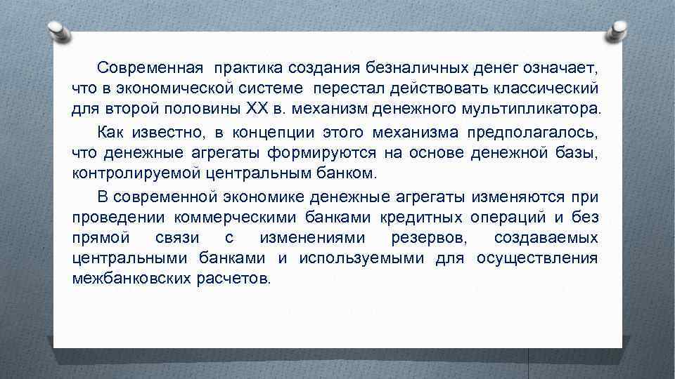 Современная практика создания безналичных денег означает, что в экономической системе перестал действовать классический для