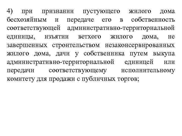 4) признании пустующего жилого дома бесхозяйным и передаче его в собственность соответствующей административно-территориальной единицы,