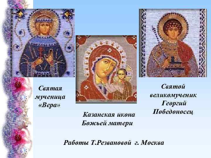 Святая мученица «Вера» Казанская икона Божьей матери Святой великомученик Георгий Победоносец Работы Т. Резвановой