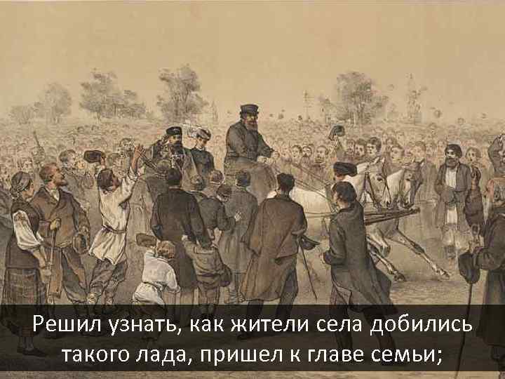 Решил узнать, как жители села добились такого лада, пришел к главе семьи; 