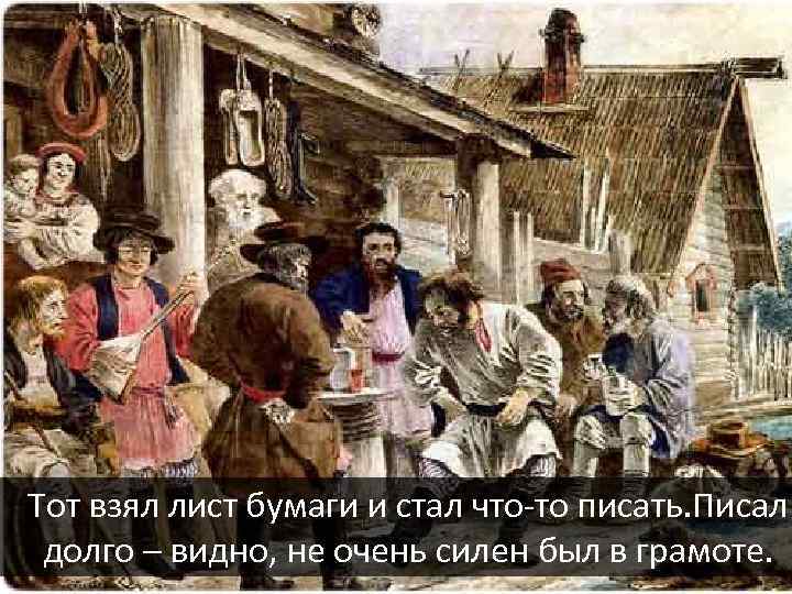 Тот взял лист бумаги и стал что-то писать. Писал долго – видно, не очень