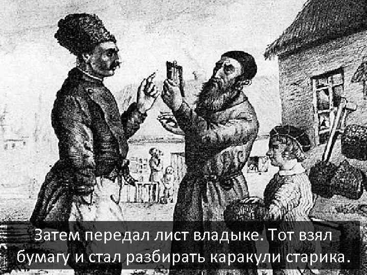 Затем передал лист владыке. Тот взял бумагу и стал разбирать каракули старика. 