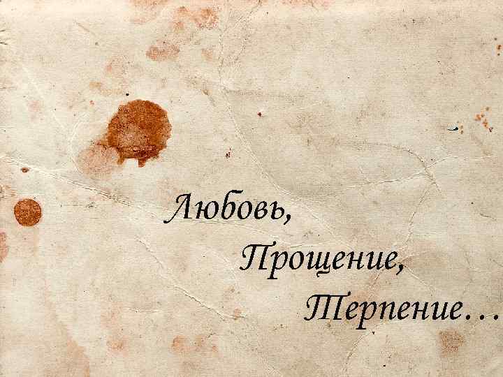 Любовь, Прощение, Терпение… Разобрал с трудом и удивился. Три слова были начертаны на бумаге:
