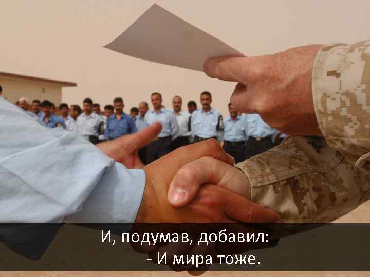 И, подумав, добавил: - И мира тоже. 