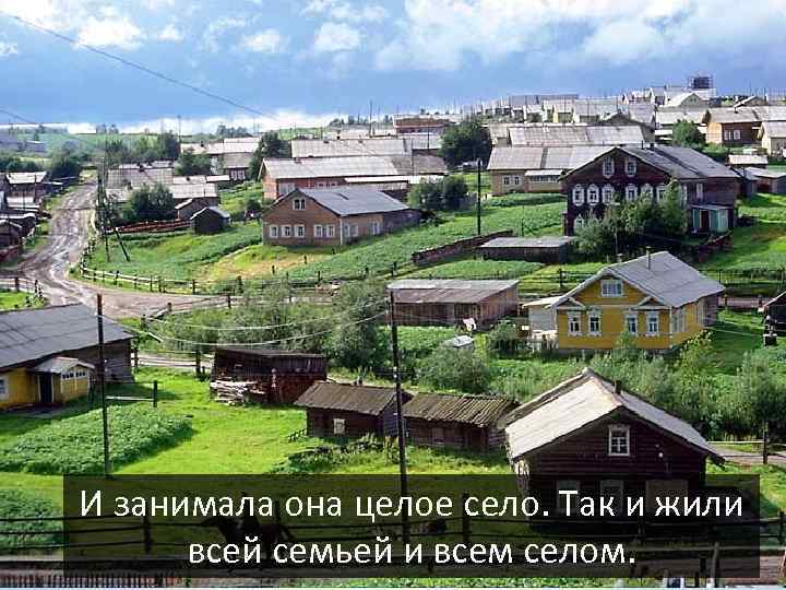 И занимала она целое село. Так и жили всей семьей и всем селом. 