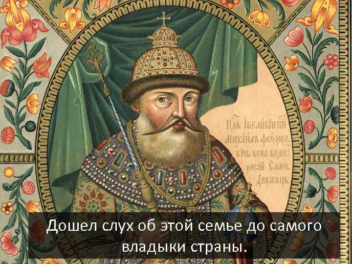 Дошел слух об этой семье до самого владыки страны. 