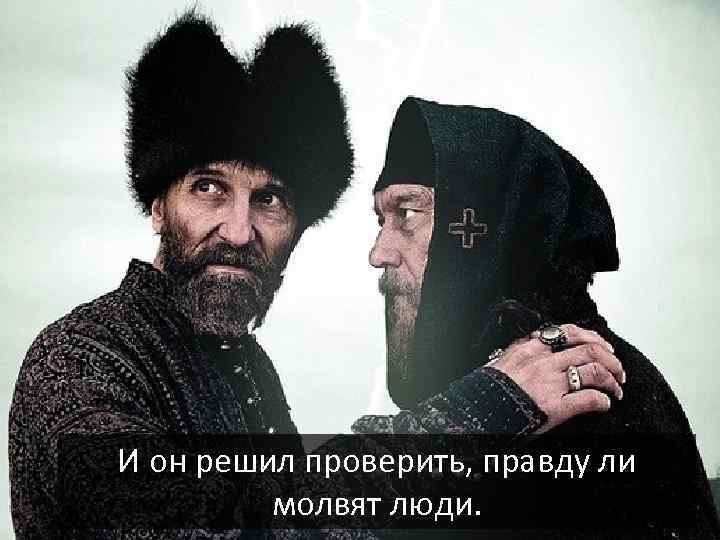 И он решил проверить, правду ли молвят люди. 