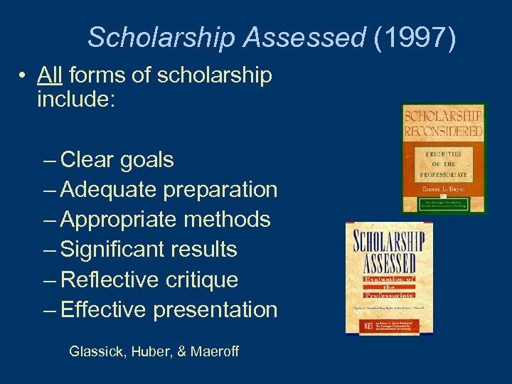 Scholarship Assessed (1997) • All forms of scholarship include: – Clear goals – Adequate