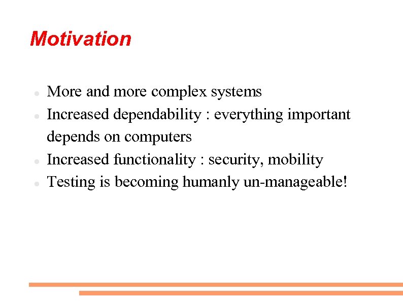 Motivation More and more complex systems Increased dependability : everything important depends on computers