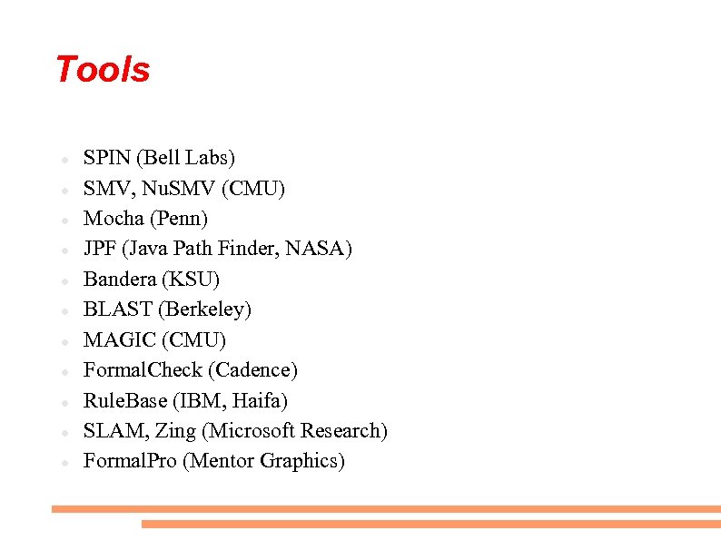 Tools SPIN (Bell Labs) SMV, Nu. SMV (CMU) Mocha (Penn) JPF (Java Path Finder,