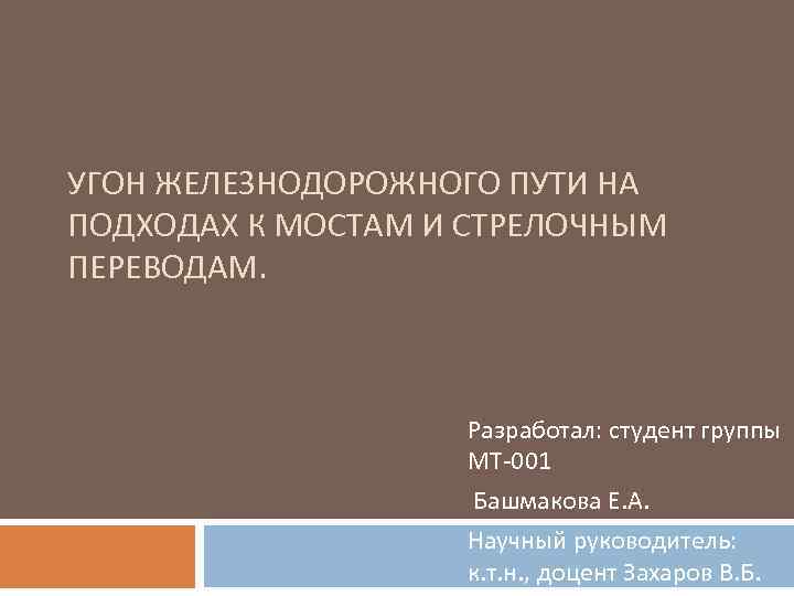 УГОН ЖЕЛЕЗНОДОРОЖНОГО ПУТИ НА ПОДХОДАХ К МОСТАМ И СТРЕЛОЧНЫМ ПЕРЕВОДАМ. Разработал: студент группы МТ-001