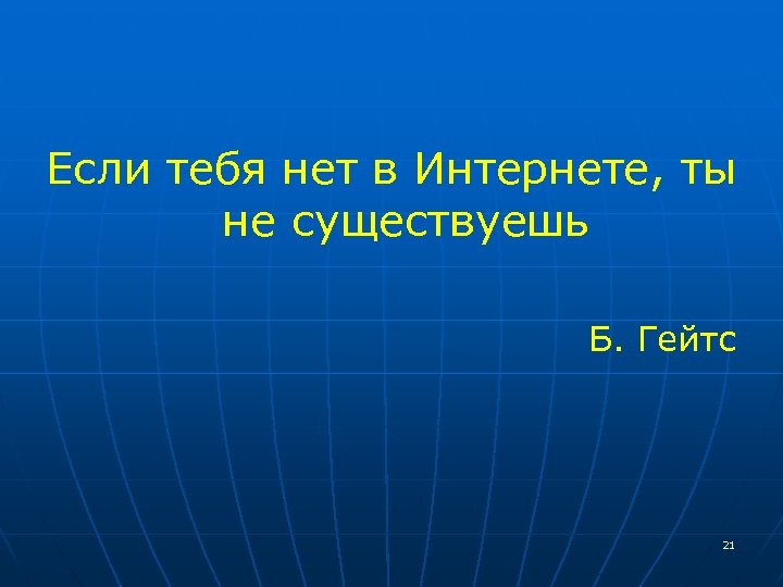 Если тебя нет в Интернете, ты не существуешь Б. Гейтс 21 